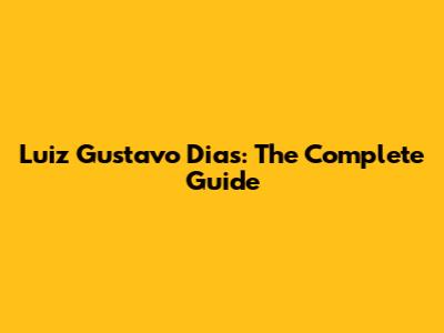 Luiz Gustavo Dias: The Complete Guide