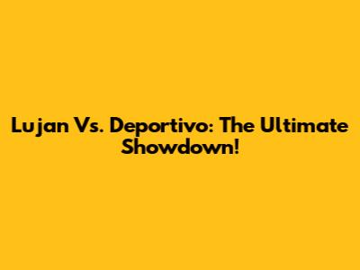 Lujan Vs. Deportivo: The Ultimate Showdown!