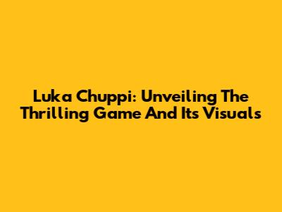 Luka Chuppi: Unveiling The Thrilling Game And Its Visuals