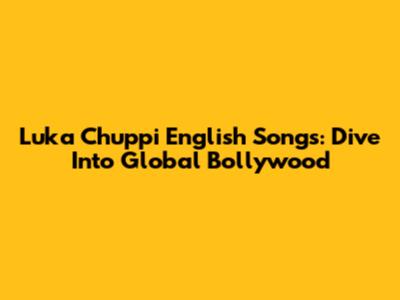 Luka Chuppi English Songs: Dive Into Global Bollywood