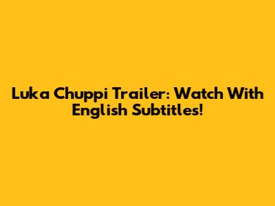Luka Chuppi Trailer: Watch With English Subtitles!