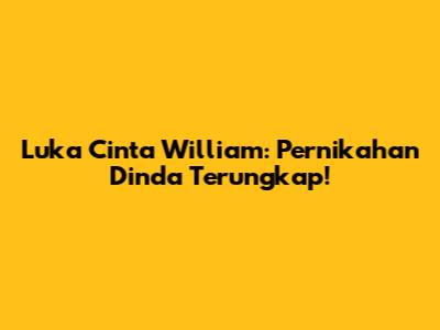 Luka Cinta William: Pernikahan Dinda Terungkap!