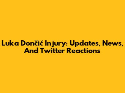 Luka Dončić Injury: Updates, News, And Twitter Reactions
