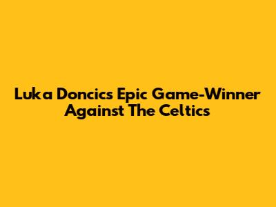 Luka Doncic's Epic Game-Winner Against The Celtics