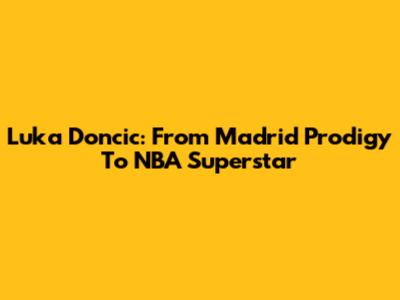 Luka Doncic: From Madrid Prodigy To NBA Superstar