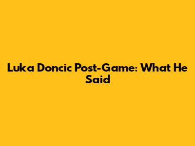 Luka Doncic Post-Game: What He Said