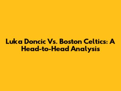 Luka Doncic Vs. Boston Celtics: A Head-to-Head Analysis