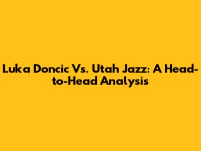 Luka Doncic Vs. Utah Jazz: A Head-to-Head Analysis