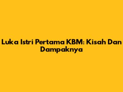 Luka Istri Pertama KBM: Kisah Dan Dampaknya