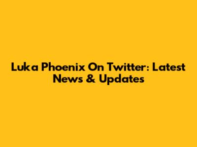 Luka Phoenix On Twitter: Latest News & Updates