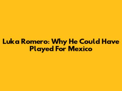 Luka Romero: Why He Could Have Played For Mexico