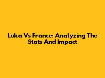 Luka Vs France: Analyzing The Stats And Impact