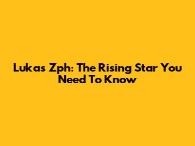 Lukas Zph: The Rising Star You Need To Know