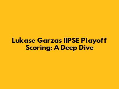 Lukase Garza's IIPSE Playoff Scoring: A Deep Dive
