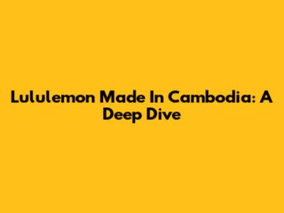 Lululemon Made In Cambodia: A Deep Dive