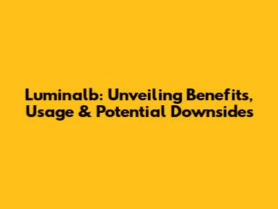 Luminalb: Unveiling Benefits, Usage & Potential Downsides