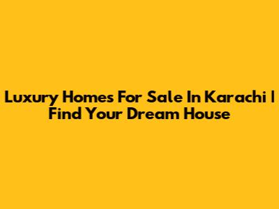 Luxury Homes For Sale In Karachi | Find Your Dream House
