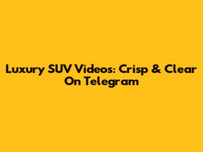 Luxury SUV Videos: Crisp & Clear On Telegram