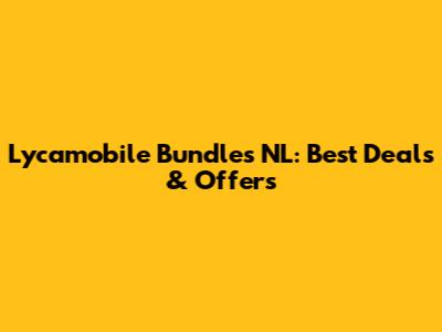 Lycamobile Bundles NL: Best Deals & Offers