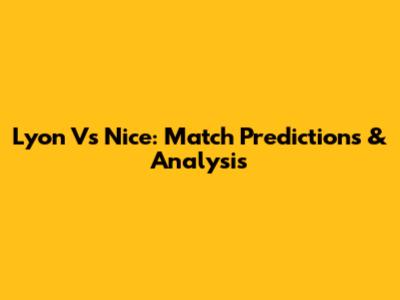 Lyon Vs Nice: Match Predictions & Analysis