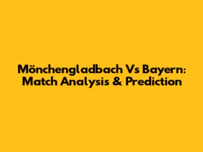 Mönchengladbach Vs Bayern: Match Analysis & Prediction