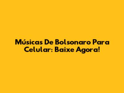 Músicas De Bolsonaro Para Celular: Baixe Agora!