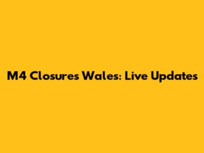 M4 Closures Wales: Live Updates