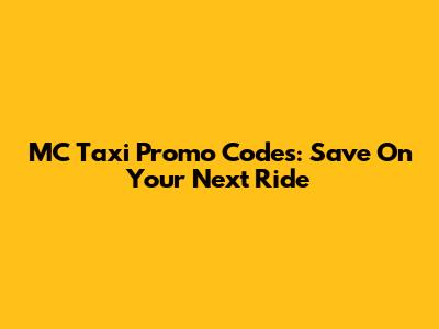 MC Taxi Promo Codes: Save On Your Next Ride