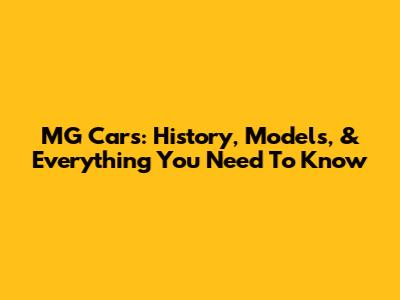 MG Cars: History, Models, & Everything You Need To Know