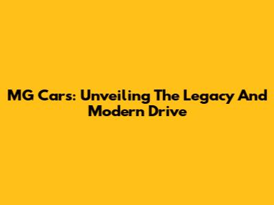 MG Cars: Unveiling The Legacy And Modern Drive
