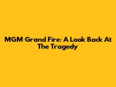 MGM Grand Fire: A Look Back At The Tragedy