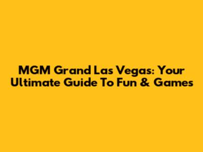 MGM Grand Las Vegas: Your Ultimate Guide To Fun & Games