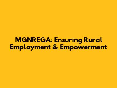 MGNREGA: Ensuring Rural Employment & Empowerment