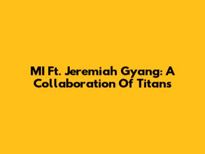 MI Ft. Jeremiah Gyang: A Collaboration Of Titans