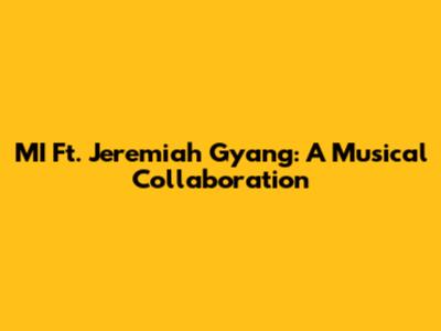 MI Ft. Jeremiah Gyang: A Musical Collaboration