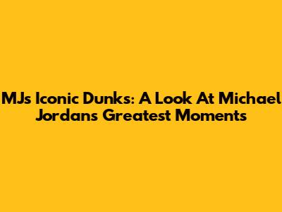 MJ's Iconic Dunks: A Look At Michael Jordan's Greatest Moments