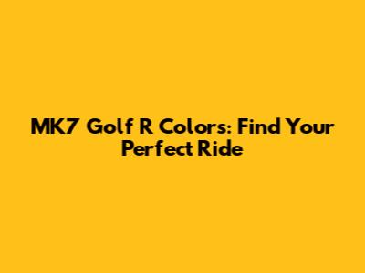 MK7 Golf R Colors: Find Your Perfect Ride