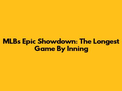 MLB's Epic Showdown: The Longest Game By Inning