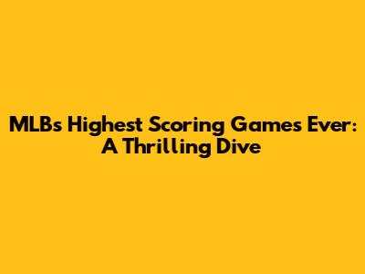 MLB's Highest Scoring Games Ever: A Thrilling Dive