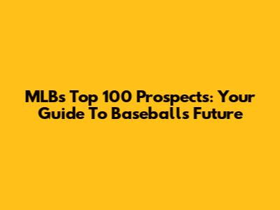 MLB's Top 100 Prospects: Your Guide To Baseball's Future
