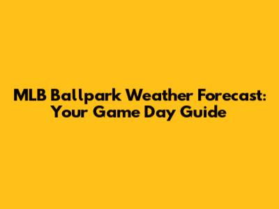 MLB Ballpark Weather Forecast: Your Game Day Guide