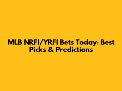 MLB NRFI/YRFI Bets Today: Best Picks & Predictions