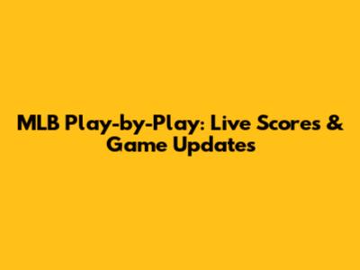MLB Play-by-Play: Live Scores & Game Updates