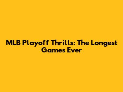 MLB Playoff Thrills: The Longest Games Ever