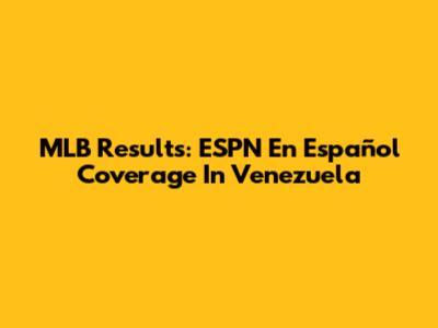 MLB Results: ESPN En Español Coverage In Venezuela