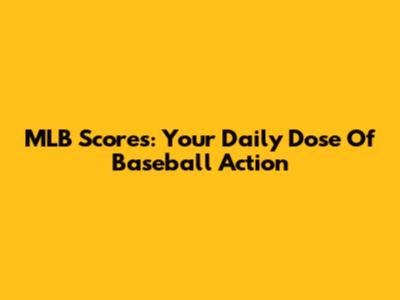 MLB Scores: Your Daily Dose Of Baseball Action