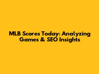 MLB Scores Today: Analyzing Games & SEO Insights
