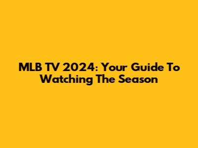MLB TV 2024: Your Guide To Watching The Season