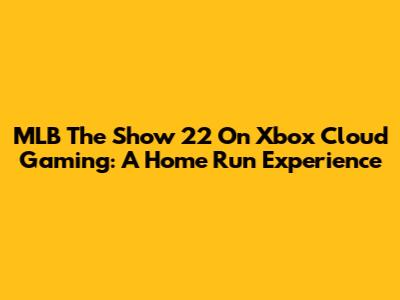 MLB The Show 22 On Xbox Cloud Gaming: A Home Run Experience