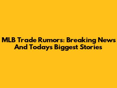 MLB Trade Rumors: Breaking News And Today's Biggest Stories
